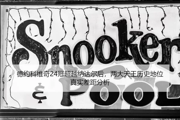 德约科维奇24冠超越纳达尔后，两大天王历史地位真实差距分析