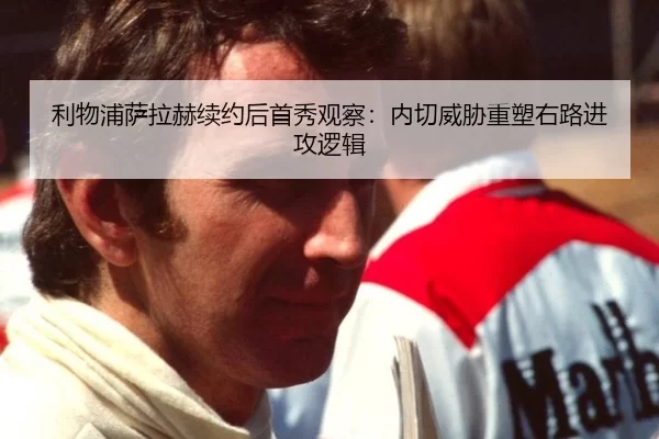 利物浦萨拉赫续约后首秀观察：内切威胁重塑右路进攻逻辑
